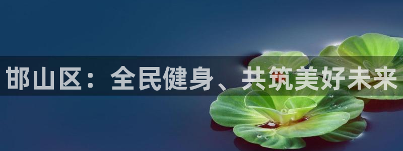 尊龙官方正版app五金厂：邯山区：全民健身、共筑美好