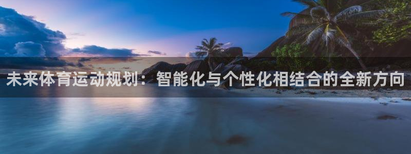 尊龙官网下载平台假的吗是真的吗：未来体育运动规划：智