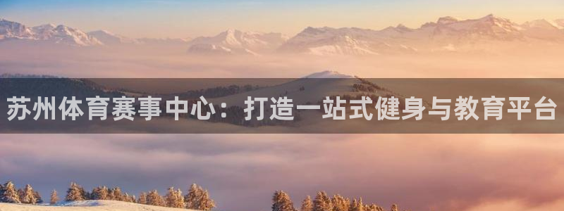 尊龙官网下载软件：苏州体育赛事中心：打造一站式健身与