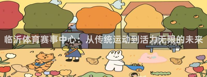 尊龙官方正版app开户：临沂体育赛事中心：从传统运动到活力无