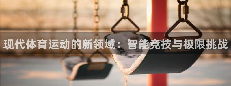 尊龙官网下载娱乐：现代体育运动的新领域：智能竞技与极