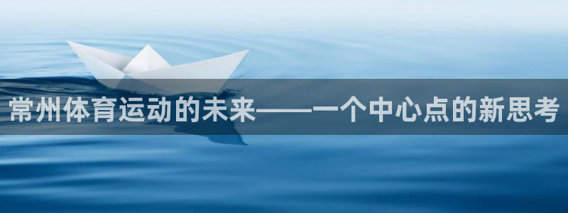 尊龙官方正版app集团官网网址：常州体育运动的未来—