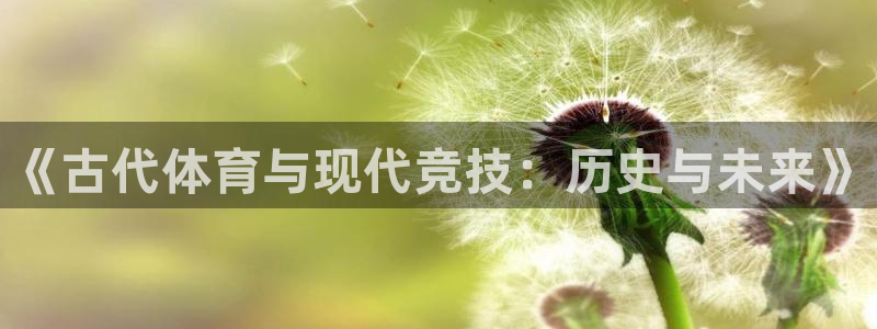 尊龙官网下载平台是正规平台吗：《古代体育与现代竞技：