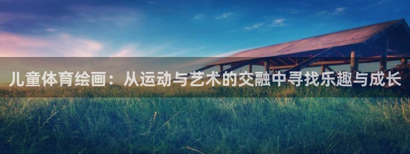 尊龙官网下载招商电话号码查询是多少：儿童体育绘画：从