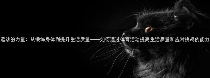 尊龙官方正版app集团简介：运动的力量：从锻炼身体到提升生活