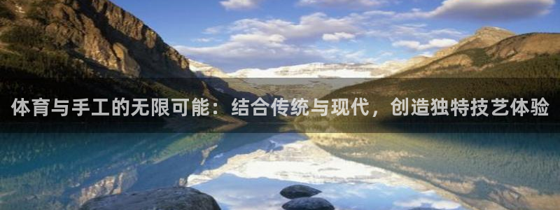 尊龙官网下载招商电话号码查询：体育与手工的无限可能：结合传统
